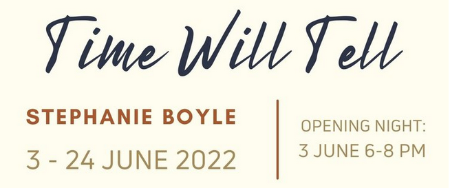 Stephanie Boyle – Time Will Tell – Solo Exhibition – 2-24 June 2022